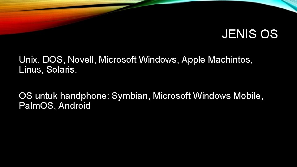 JENIS OS Unix, DOS, Novell, Microsoft Windows, Apple Machintos, Linus, Solaris. OS untuk handphone: