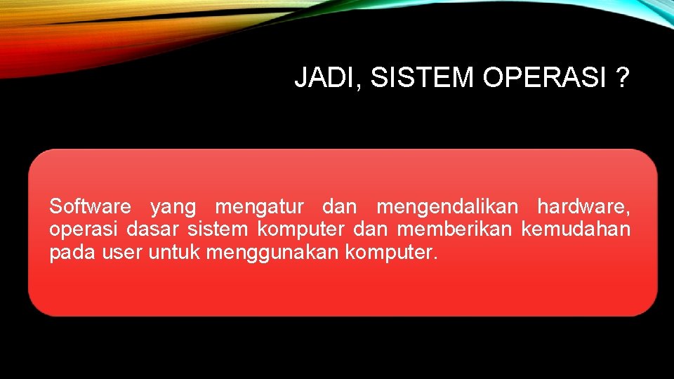 JADI, SISTEM OPERASI ? Software yang mengatur dan mengendalikan hardware, operasi dasar sistem komputer