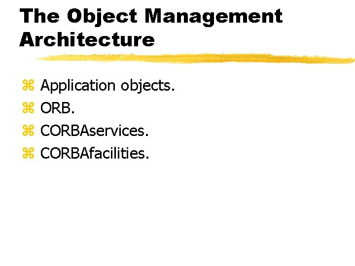 The Object Management Architecture z Application objects. z ORB. z CORBAservices. z CORBAfacilities. The Object Management Architecture z Application objects. z ORB. z CORBAservices. z CORBAfacilities.