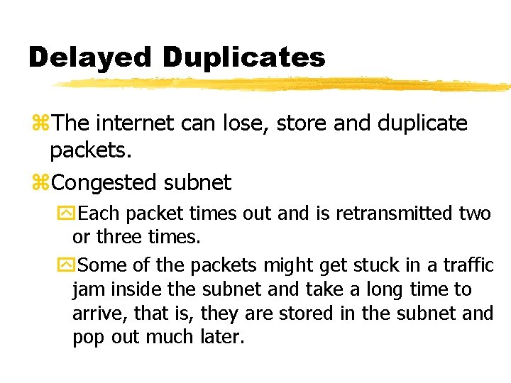 Delayed Duplicates z. The internet can lose, store and duplicate packets. z. Congested subnet Delayed Duplicates z. The internet can lose, store and duplicate packets. z. Congested subnet