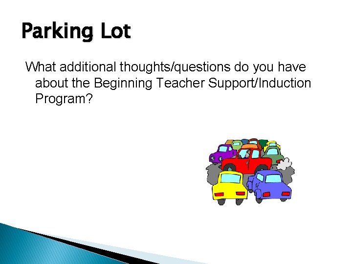 Parking Lot What additional thoughts/questions do you have about the Beginning Teacher Support/Induction Program?