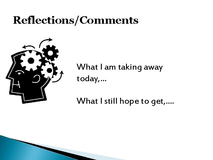 Reflections/Comments What I am taking away today, … What I still hope to get,