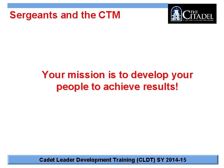 Sergeants and the CTM Your mission is to develop your people to achieve results!