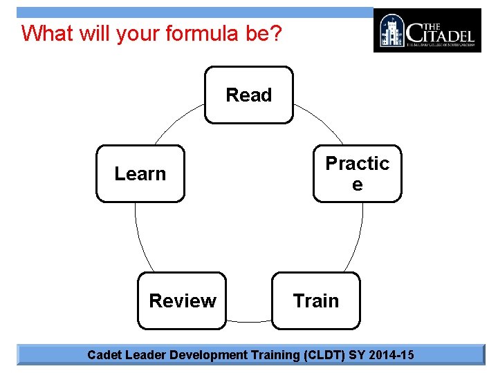 What will your formula be? Read Learn Review Practic e Train Cadet Leader Development