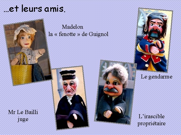 …et leurs amis. Madelon la « fenotte » de Guignol Le gendarme Mr Le