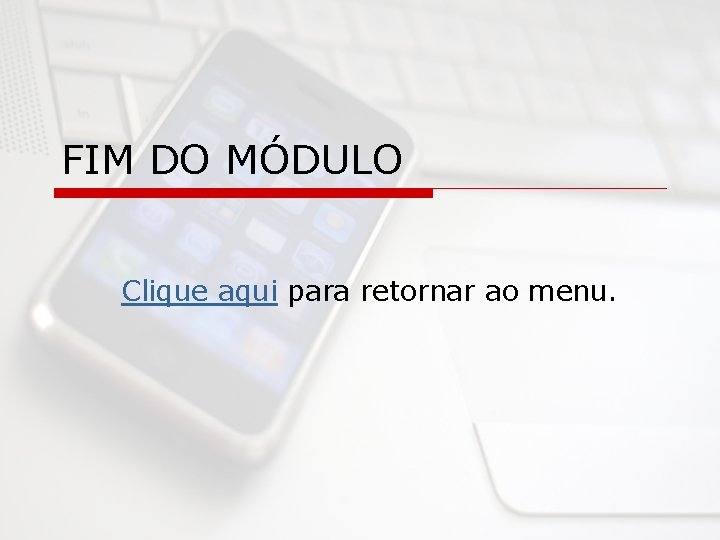 FIM DO MÓDULO Clique aqui para retornar ao menu. 