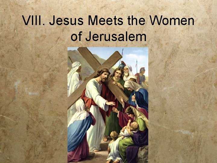 VIII. Jesus Meets the Women of Jerusalem 