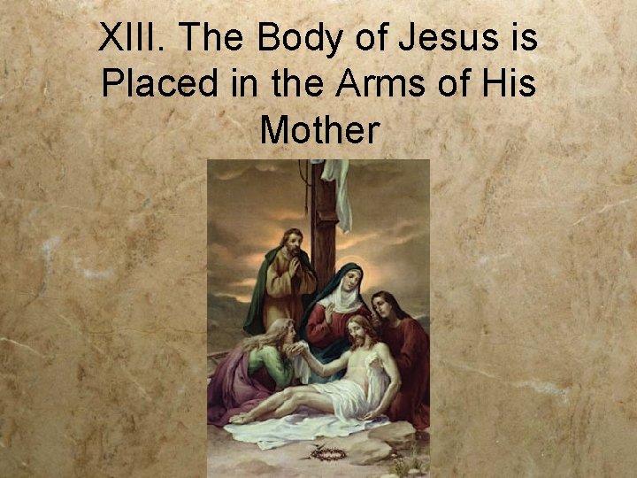 XIII. The Body of Jesus is Placed in the Arms of His Mother 