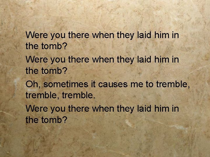 Were you there when they laid him in the tomb?   Oh, sometimes it