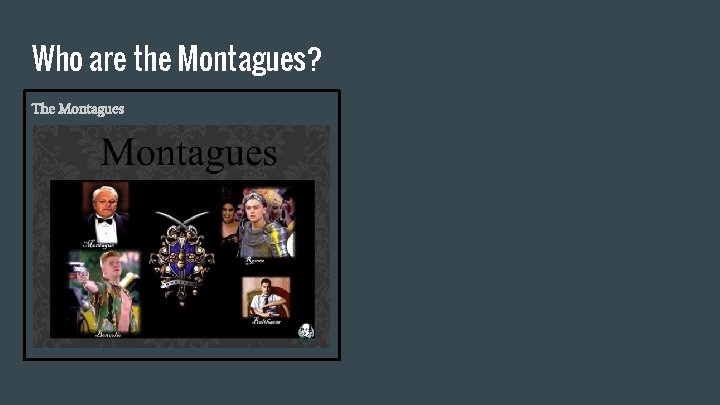 Who are the Montagues? The Montagues 