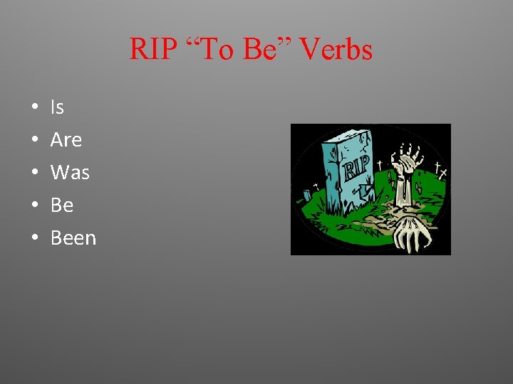 RIP “To Be” Verbs • • • Is Are Was Be Been 