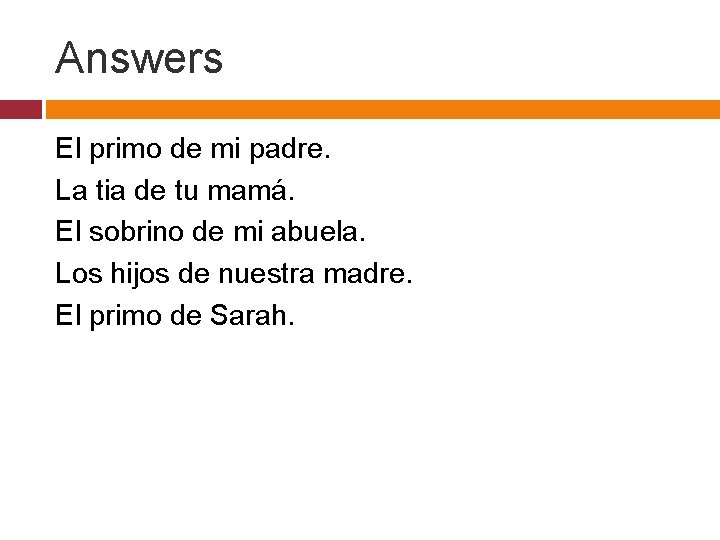 Answers El primo de mi padre. La tia de tu mamá. El sobrino de