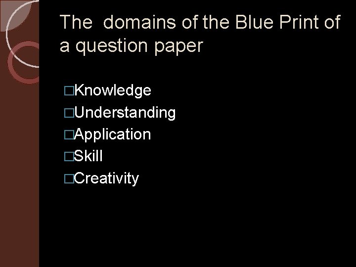 The domains of the Blue Print of a question paper �Knowledge �Understanding �Application �Skill