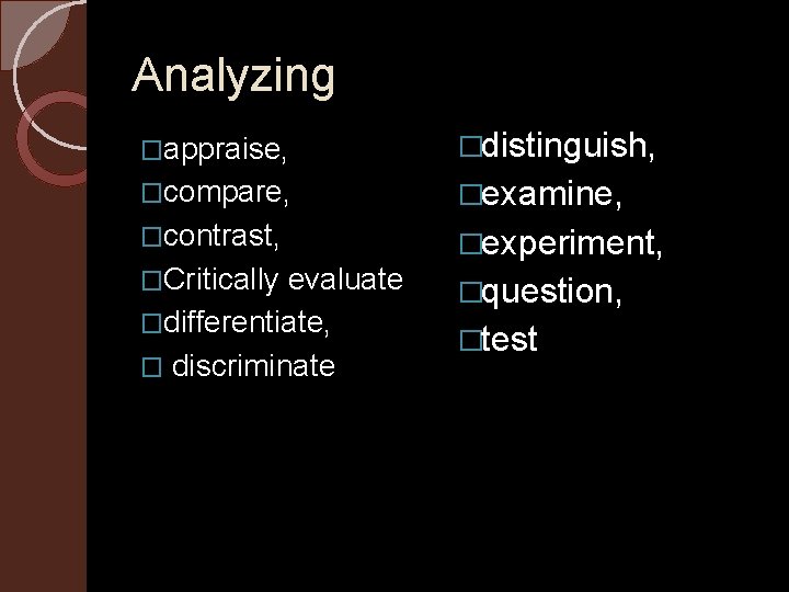 Analyzing �appraise, �distinguish, �compare, �examine, �contrast, �experiment, �Critically evaluate �question, �differentiate, � discriminate �test