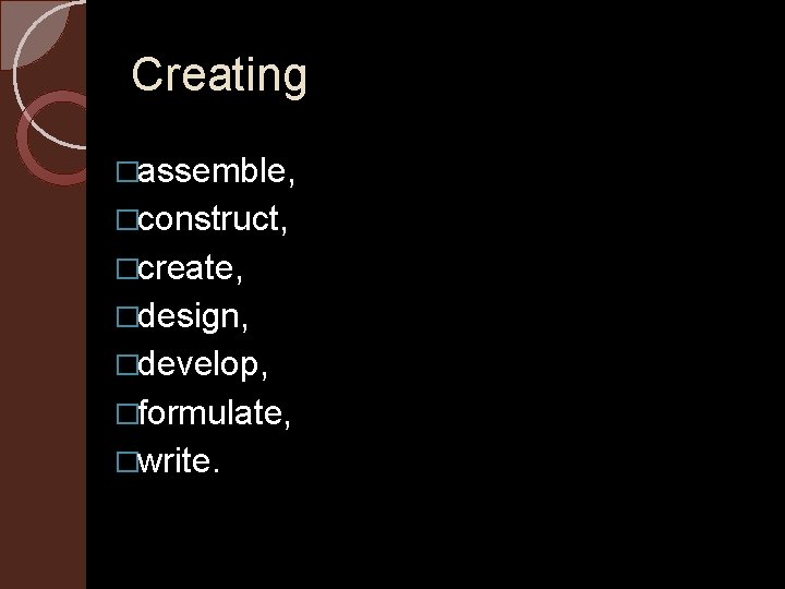 Creating �assemble, �construct, �create, �design, �develop, �formulate, �write. 