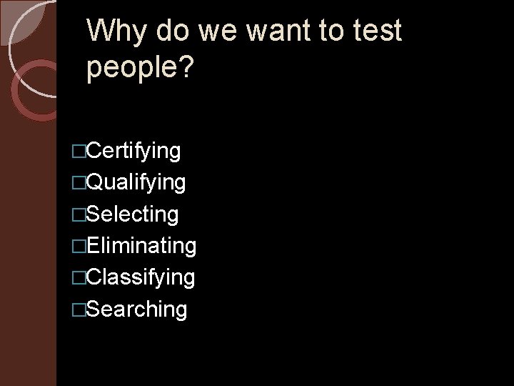 Why do we want to test people? �Certifying �Qualifying �Selecting �Eliminating �Classifying �Searching 