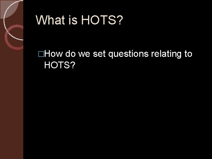 What is HOTS? �How do we set questions relating to HOTS? 