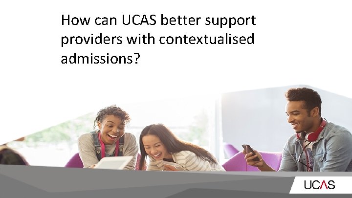 How can UCAS better support providers with contextualised admissions? How can UCAS better support providers with contextualised admissions?