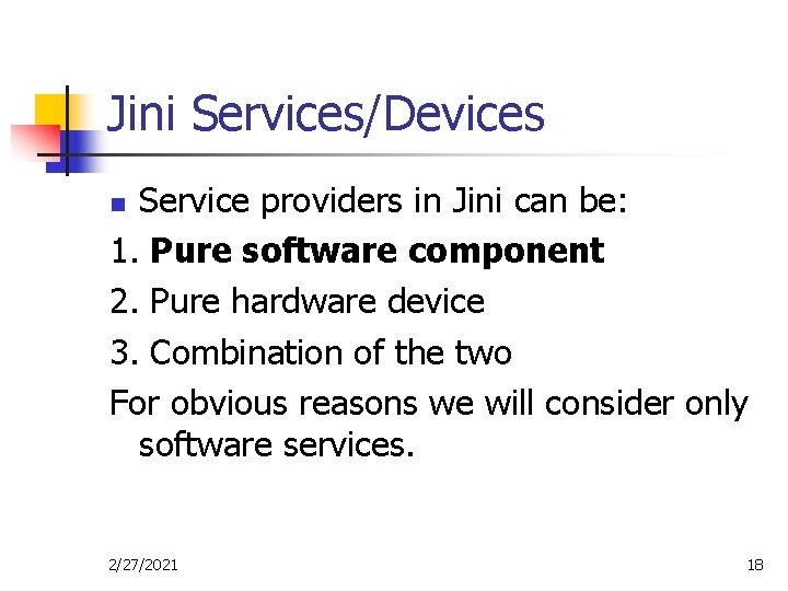Jini Services/Devices Service providers in Jini can be: 1. Pure software component 2. Pure
