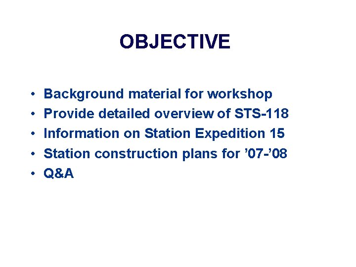 OBJECTIVE • • • Background material for workshop Provide detailed overview of STS-118 Information