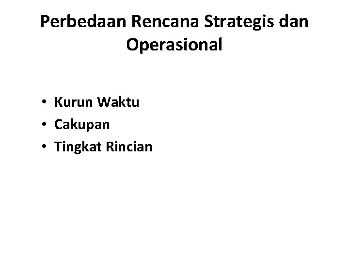 Perbedaan Rencana Strategis dan Operasional • Kurun Waktu • Cakupan • Tingkat Rincian 