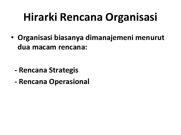 Hirarki Rencana Organisasi • Organisasi biasanya dimanajemeni menurut dua macam rencana: - Rencana Strategis