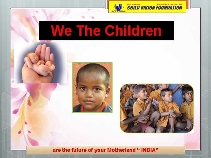 We The Children are the future of your Motherland “ INDIA” 