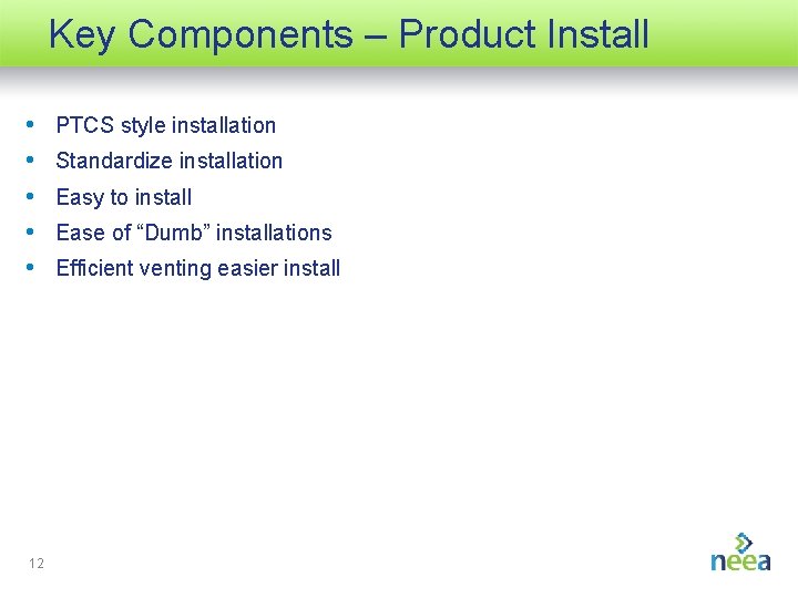 Key Components – Product Install • • • 12 PTCS style installation Standardize installation
