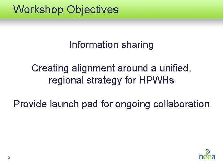 Workshop Objectives Information sharing Creating alignment around a unified, regional strategy for HPWHs Provide