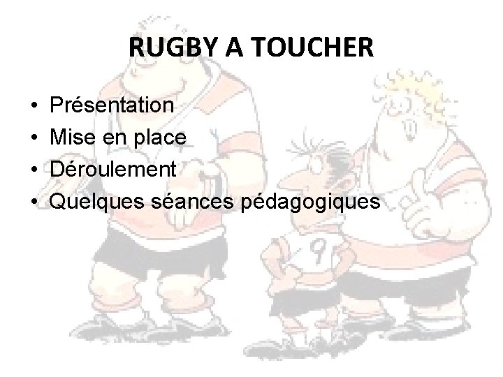 RUGBY A TOUCHER • • Présentation Mise en place Déroulement Quelques séances pédagogiques 