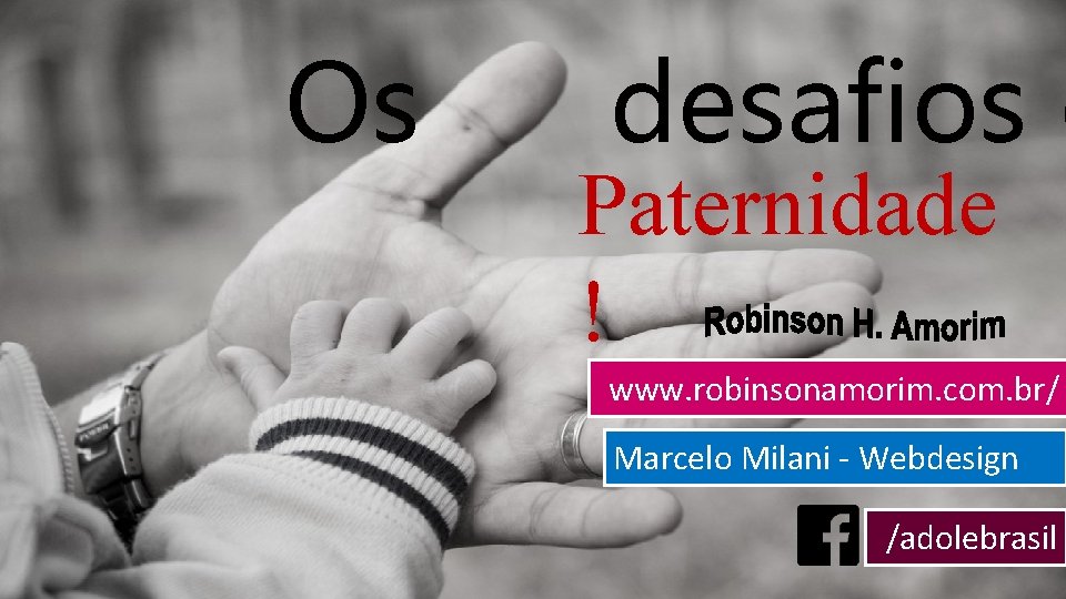Os desafios d Paternidade ! www. robinsonamorim. com. br/ Marcelo Milani - Webdesign /adolebrasil