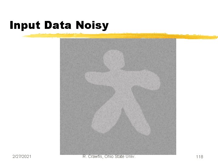 Input Data Noisy 2/27/2021 R. Crawfis, Ohio State Univ. 118 