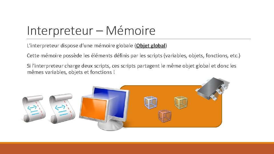 Interpreteur – Mémoire L’interpreteur dispose d’une mémoire globale (Objet global) Cette mémoire possède les