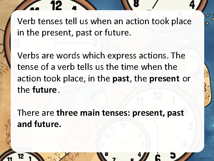 Verb tenses tell us when an action took place in the present, past or