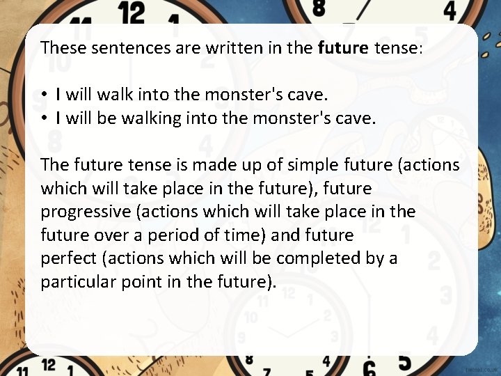 These sentences are written in the future tense: • I will walk into the