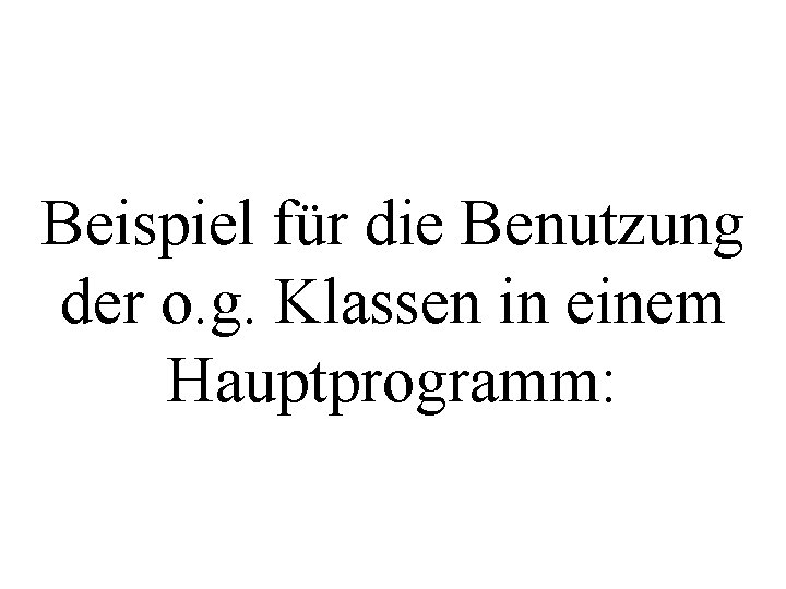 Beispiel für die Benutzung der o. g. Klassen in einem Hauptprogramm: 