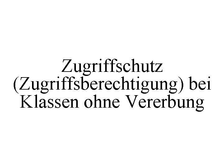 Zugriffschutz (Zugriffsberechtigung) bei Klassen ohne Vererbung 