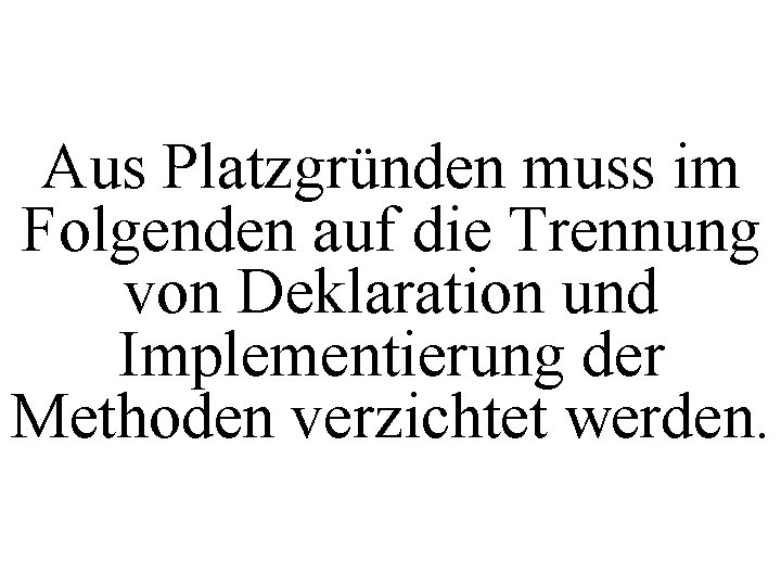 Aus Platzgründen muss im Folgenden auf die Trennung von Deklaration und Implementierung der Methoden