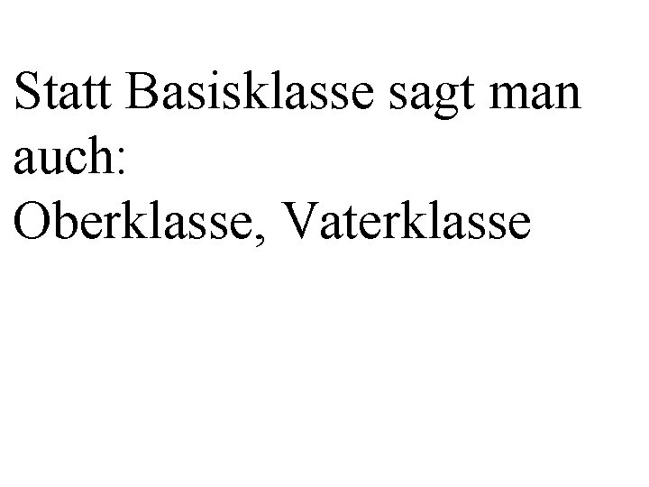 Statt Basisklasse sagt man auch: Oberklasse, Vaterklasse 