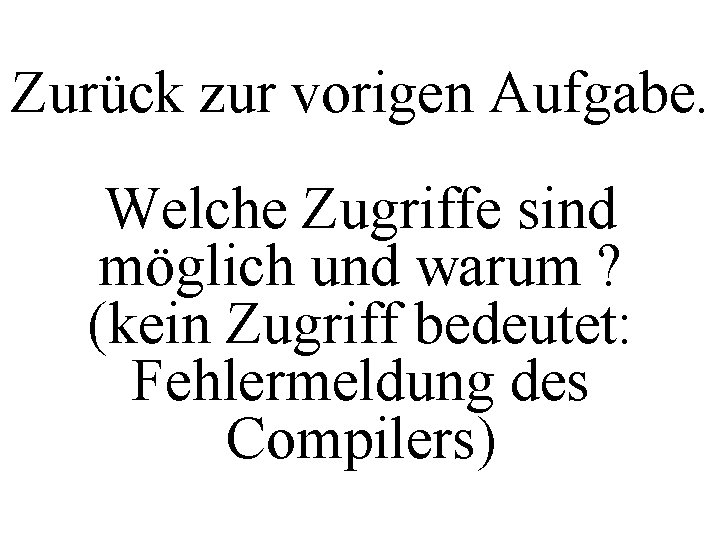 Zurück zur vorigen Aufgabe. Welche Zugriffe sind möglich und warum ? (kein Zugriff bedeutet: