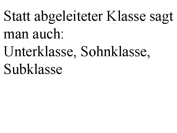 Statt abgeleiteter Klasse sagt man auch: Unterklasse, Sohnklasse, Subklasse 