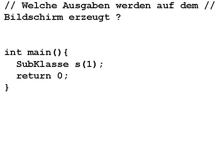 // Welche Ausgaben werden auf dem // Bildschirm erzeugt ? int main(){ Sub. Klasse