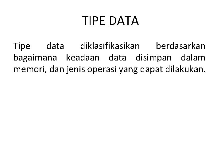 TIPE DATA Tipe data diklasifikasikan berdasarkan bagaimana keadaan data disimpan dalam memori, dan jenis