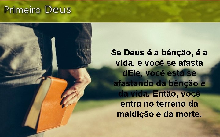 Se Deus é a bênção, é a vida, e você se afasta d. Ele,