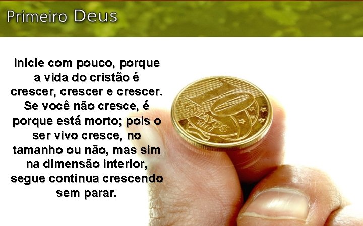 Inicie com pouco, porque a vida do cristão é crescer, crescer e crescer. Se