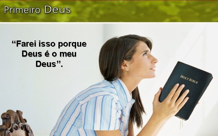 “Farei isso porque Deus é o meu Deus”. 