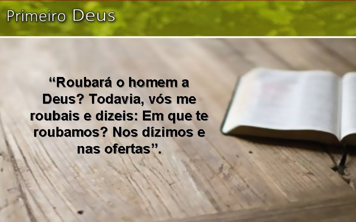 “Roubará o homem a Deus? Todavia, vós me roubais e dizeis: Em que te