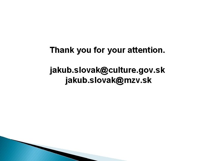 Thank you for your attention. jakub. slovak@culture. gov. sk jakub. slovak@mzv. sk 