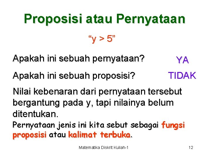 Proposisi atau Pernyataan “y > 5” Apakah ini sebuah pernyataan? Apakah ini sebuah proposisi?