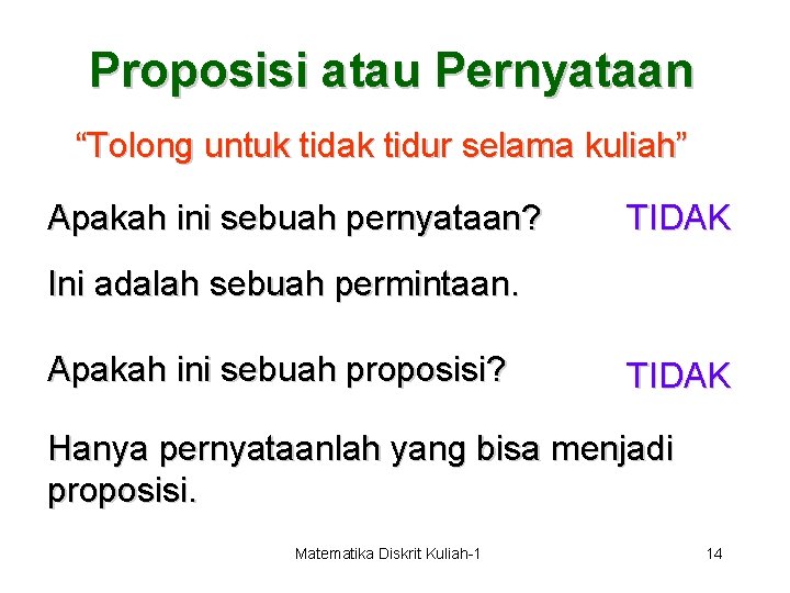 Proposisi atau Pernyataan “Tolong untuk tidak tidur selama kuliah” Apakah ini sebuah pernyataan? TIDAK